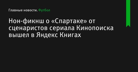 Книга о «Спартаке» вышла в Яндекс Книгах к годовщине сериала от Кинопоиска