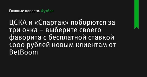 ЦСКА и «Спартак» встретятся в дерби – выберите своего фаворита с бонусной ставкой от BetBoom