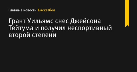 Инцидент между Грантом Уильямсом и Джейсоном Тейтумом привел к удалению Уильямса Инцидент между Грантом Уильямсом и Джейсоном Тейтумом привел к удалению Уильямса