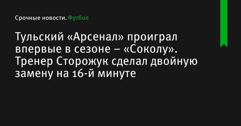 «Тульский Арсенал» впервые проиграл в сезоне, уступив «Соколу»