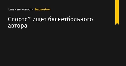 «Спортс» ищет нового автора для баскетбольного раздела