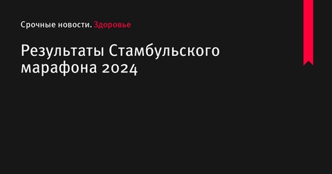 Российские атлеты Бабаев и Шарикова выигрывают Стамбульский марафон 2024