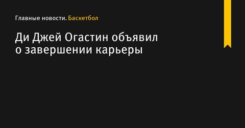 Ди Джей Огастин объявил о завершении карьеры в баскетболе