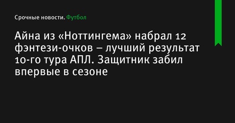 Ола Айна из «Ноттингем Форест» набрал рекордные 12 очков в фэнтези АПЛ