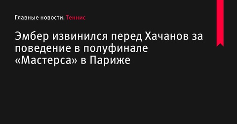 Юго Эмбер извинился перед Кареном Хачановым за спорное поведение на «Мастерсе» в Париже Юго Эмбер извинился перед Кареном Хачановым за спорное поведение на «Мастерсе» в Париже
