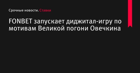 FONBET запускает диджитал-игру в честь Великой погони Овечкина