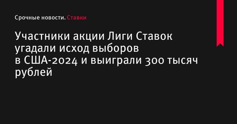 Участники акции от «Лиги Ставок» верно предсказали исход выборов в США-2024 и выиграли 300 тысяч рублей