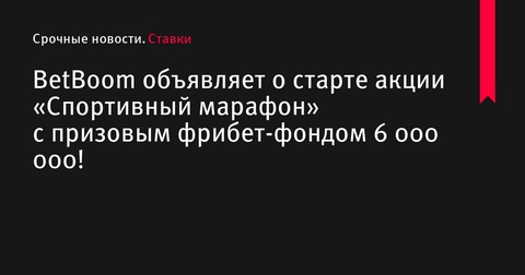 BetBoom начинает акцию «Спортивный марафон» с фрибет-фондом в 6 000 000 рублей