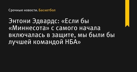 Энтони Эдвардс: «Миннесота» могла бы стать лучшей командой НБА при адекватной защите с начала игры