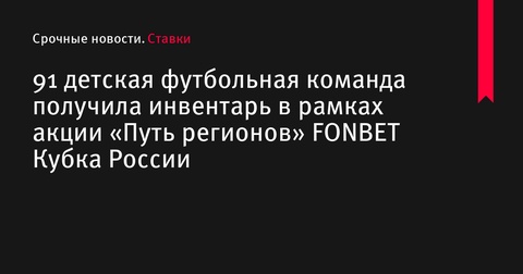 91 детская футбольная команда получила инвентарь в рамках акции FONBET Кубка России