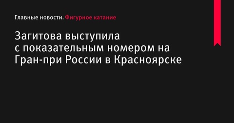 Алина Загитова выступила с показательным номером на Гран-при России в Красноярске