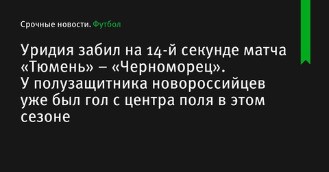 Уридия забил на 14-й секунде матча «Тюмень» – «Черноморец»