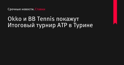 Okko и BB Tennis покажут Итоговый турнир ATP в Турине