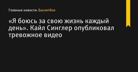 Кайл Синглер выразил страх за свою жизнь в волнительно видео