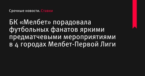 БК «Мелбет» организовала предматчевые мероприятия в четырех городах Мелбет-Первой Лиги