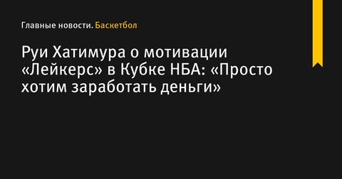 Руи Хатимура поделился мотивацией «Лейкерс» в Кубке НБА Руи Хатимура поделился мотивацией «Лейкерс» в Кубке НБА