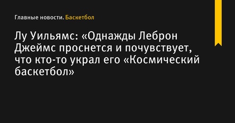 Лу Уильямс выразил мнение о завершении карьеры Леброна Джеймса Лу Уильямс выразил мнение о завершении карьеры Леброна Джеймса