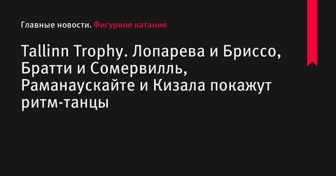 Турнир Tallinn Trophy: Лопарева и Бриссо, Братти и Сомервилль, Раманаускайте и Кизала представят ритм-танцы Турнир Tallinn Trophy: Лопарева и Бриссо, Братти и Сомервилль, Раманаускайте и Кизала представят ритм-танцы