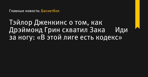 Тэйлор Дженкинс выразил недовольство фолом Дрэймонда Грина на Заке Иди Тэйлор Дженкинс выразил недовольство фолом Дрэймонда Грина на Заке Иди