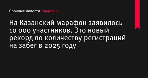 Казанский марафон 2025 года установил новый рекорд по количеству регистраций