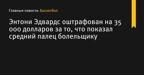 Энтони Эдвардс оштрафован за непристойный жест на площадке