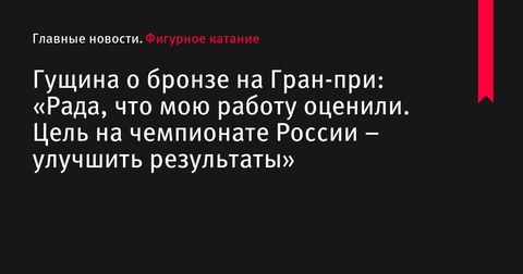 Ксения Гущина планирует улучшить результаты на чемпионате России после завоевания бронзы на Гран-при