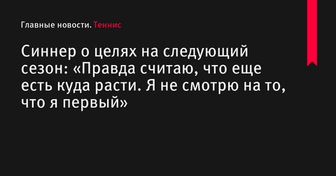 Янник Синнер заявил о готовности к новым достижениям в следующем сезоне