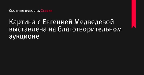 Картина с Евгенией Медведевой выставлена на аукционе в благотворительных целях