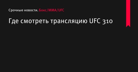 Турнир UFC 310: где смотреть прямую трансляцию?