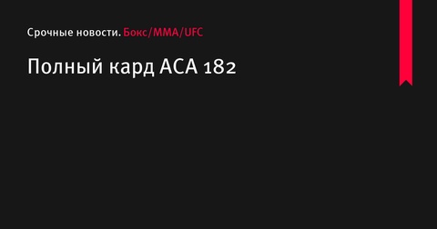 Полный кард турнира ACA 182: бои с участием бойцов из России, Таджикистана и Бразилии