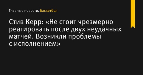 Стив Керр призывает не реагировать чрезмерно на два поражения «Уорриорз»