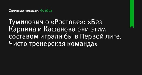 Геннадий Тумилович о роли тренеров Карпина и Кафанова в успехе «Ростова»