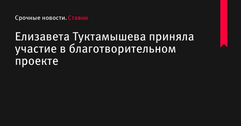 Елизавета Туктамышева стала участником благотворительного проекта в Санкт-Петербурге