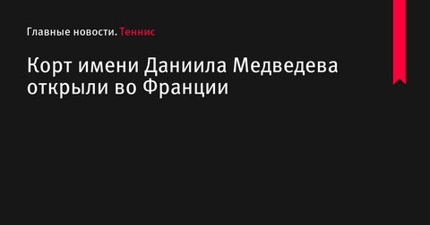 Во Франции открыт теннисный корт имени Даниила Медведева