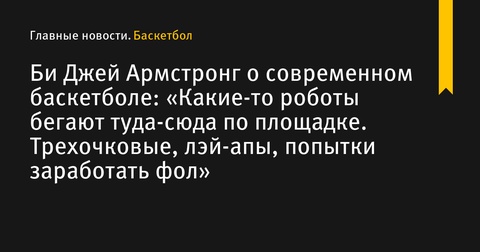 Би Джей Армстронг критикует современный баскетбол: «Игроки стали как роботы» Би Джей Армстронг критикует современный баскетбол: «Игроки стали как роботы»