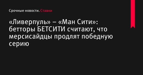 «Ливерпуль» рассчитывает продлить победную серию в матче против «Ман Сити»