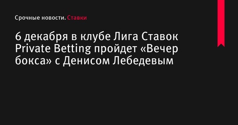 «Вечер бокса» в Лига Ставок Private Betting с участием Дениса Лебедева состоится 6 декабря