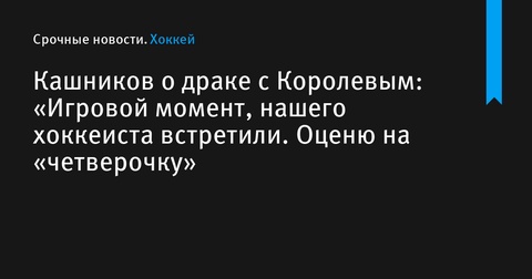 Евгений Кашников поделился впечатлениями о матче с «Спартаком» и оценил свою драку на льду