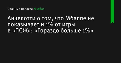 Анчелотти прокомментировал форму Мбаппе в «Реале»