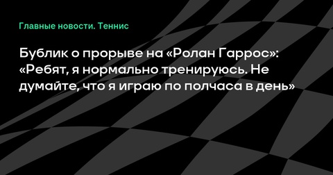 Александр Бублик о своем прорыве на «Ролан Гаррос»: «Я нормально тренируюсь» Александр Бублик о своем прорыве на «Ролан Гаррос»: «Я нормально тренируюсь»