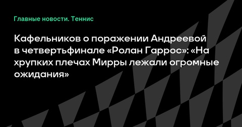 Кафельников прокомментировал поражение Андреевой в 1/4 финала «Ролан Гаррос» Кафельников прокомментировал поражение Андреевой в 1/4 финала «Ролан Гаррос»