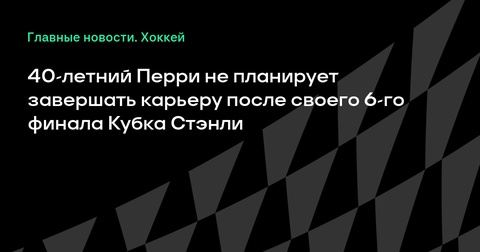 Кори Перри не завершает карьеру после выхода в 6-й финал Кубка Стэнли Кори Перри не завершает карьеру после выхода в 6-й финал Кубка Стэнли