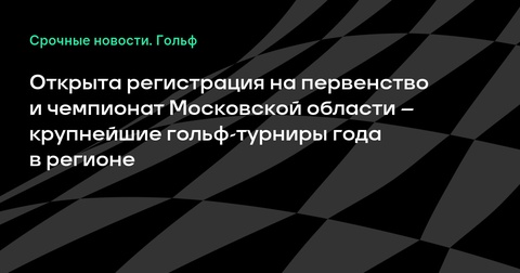 Открыта регистрация на главные гольф-турниры Московской области Открыта регистрация на главные гольф-турниры Московской области