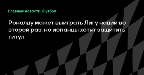 Португалия и Испания встретятся в финале Лиги наций: Роналду стремится ко второму трофею