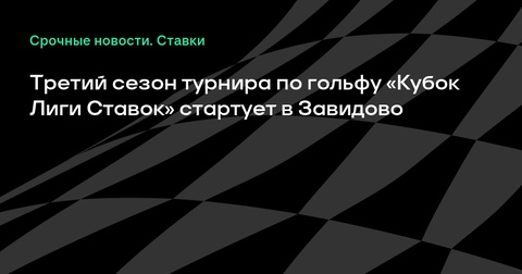 Третий сезон гольф-турнира «Кубок Лиги Ставок» стартует в Завидово Третий сезон гольф-турнира «Кубок Лиги Ставок» стартует в Завидово