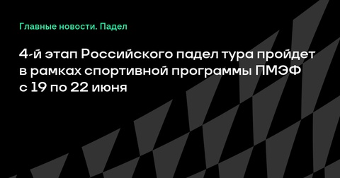 4-й этап Российского падел тура пройдет в рамках ПМЭФ с 19 по 22 июня 4-й этап Российского падел тура пройдет в рамках ПМЭФ с 19 по 22 июня