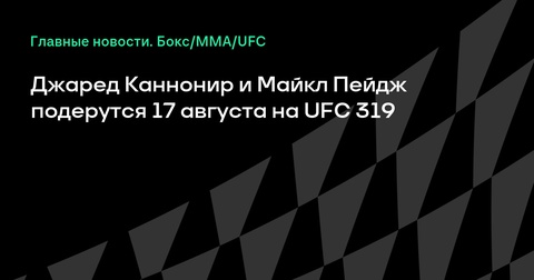 Джаред Каннонир и Майкл Пейдж сразятся на UFC 319 Джаред Каннонир и Майкл Пейдж сразятся на UFC 319