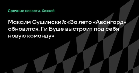 Максим Сушинский: «Авангард» обновится с приходом Ги Буше Максим Сушинский: «Авангард» обновится с приходом Ги Буше