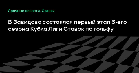 Стартовал 3-й сезон Кубка Лиги Ставок по гольфу: первый этап прошел в Завидово