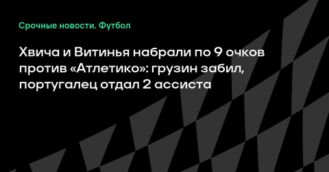 Хвича и Витинья набрали по 9 очков против «Атлетико» в Клубном чемпионате мира Хвича и Витинья набрали по 9 очков против «Атлетико» в Клубном чемпионате мира